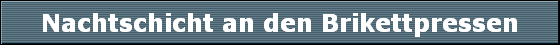 Nachtschicht an den Brikettpressen