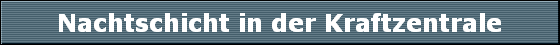 Nachtschicht in der Kraftzentrale