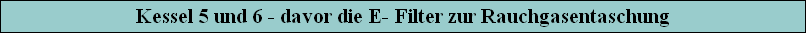 Kessel 5 und 6 - davor die E- Filter zur Rauchgasentaschung