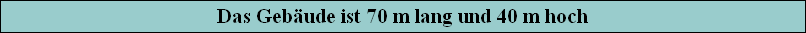 Das Gebude ist 70 m lang und 40 m hoch