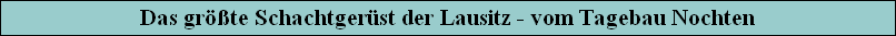 Das grte Schachtgerst der Lausitz - vom Tagebau Nochten