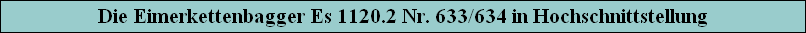 Die Eimerkettenbagger Es 1120.2 Nr. 633/634 in Hochschnittstellung